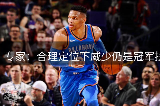 专家：合理定位下威少仍是冠军拼图 掘金错过最佳补强机会