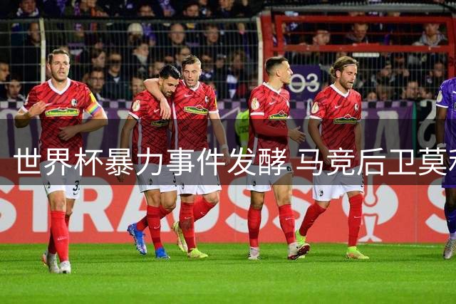 世界杯暴力事件发酵 马竞后卫莫利纳遭球迷抵制面临离队危机