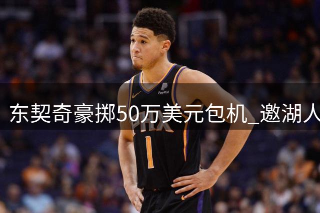 东契奇豪掷50万美元包机 邀湖人全队赴家乡集训