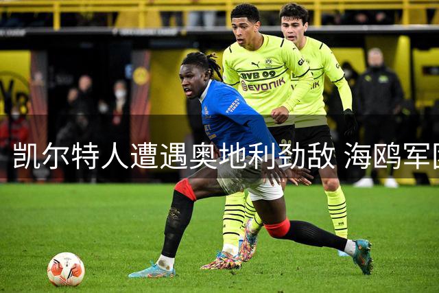凯尔特人遭遇奥地利劲敌 海鸥军团欧战首秀对手浮出水面