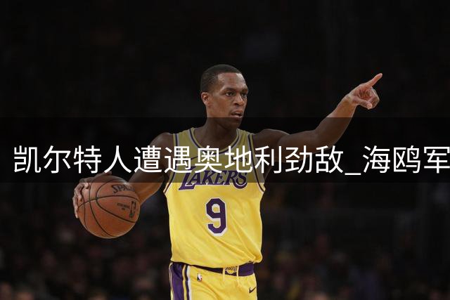 凯尔特人遭遇奥地利劲敌 海鸥军团欧战首秀对手浮出水面