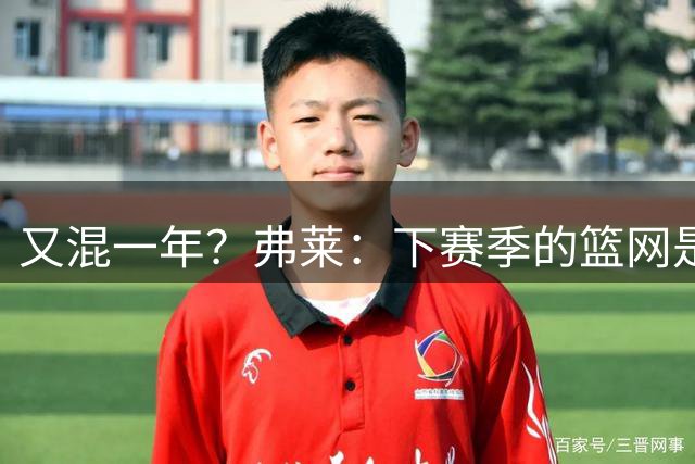 又混一年？弗莱：下赛季的篮网是垃圾 他们会再得到一个选秀权