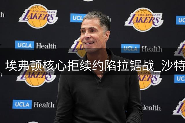 埃弗顿核心拒续约陷拉锯战 沙特豪门虎视眈眈伺机而动