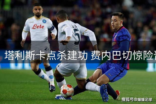 塔利斯卡点杀建功 费内巴切惊险晋级欧冠资格赛下一轮