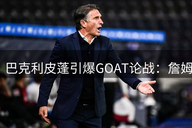 巴克利皮蓬引爆GOAT论战：詹姆斯抱团遭批 乔丹地位遭队友质疑