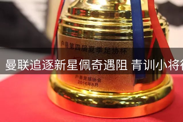 曼联追逐新星佩奇遇阻 青训小将德瓦尼再赴苏超
