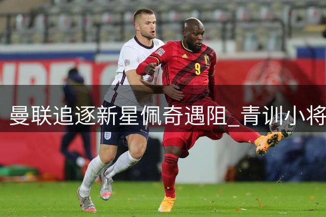 曼联追逐新星佩奇遇阻 青训小将德瓦尼再赴苏超