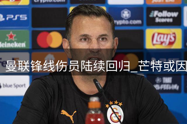 曼联锋线伤员陆续回归 芒特或因伤缺席英超开局