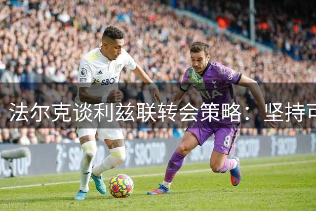法尔克谈利兹联转会策略：坚持可持续发展原则