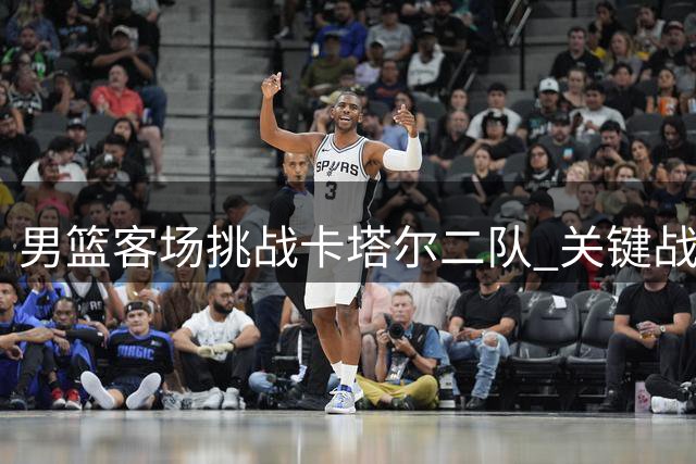 男篮客场挑战卡塔尔二队 关键战央视全程直播
