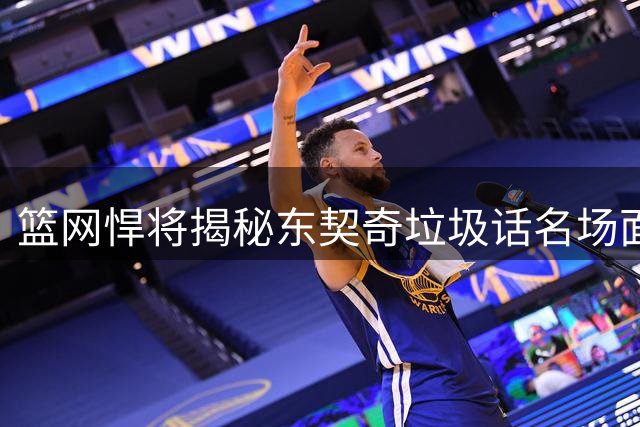 篮网悍将揭秘东契奇垃圾话名场面：单场得分嘲讽对手胜场数