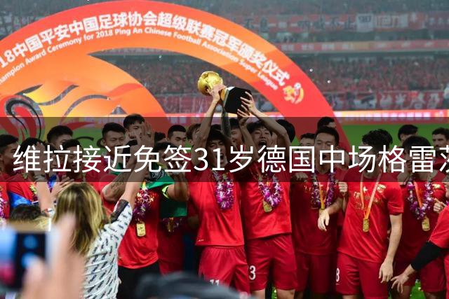 维拉接近免签31岁德国中场格雷茨卡