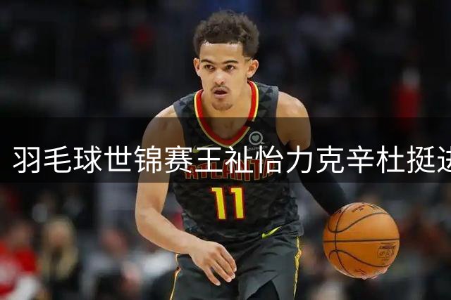 羽毛球世锦赛王祉怡力克辛杜挺进八强
