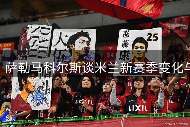 萨勒马科尔斯谈米兰新赛季变化与战术调整