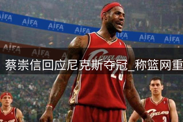 蔡崇信回应尼克斯夺冠 称篮网重建计划不受影响