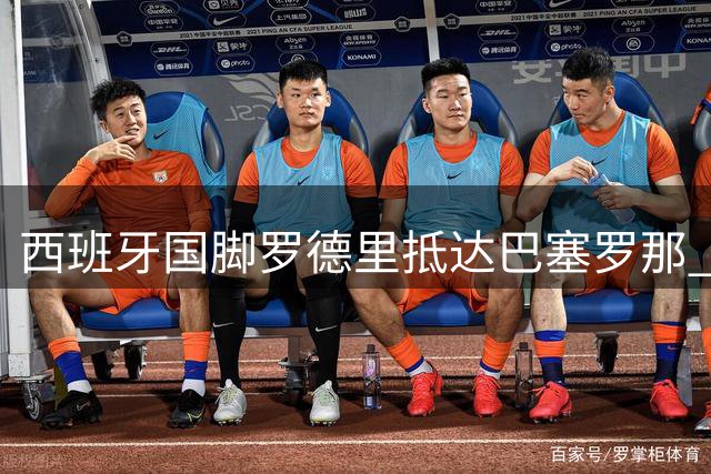 西班牙国脚罗德里抵达巴塞罗那 即将签约巴萨