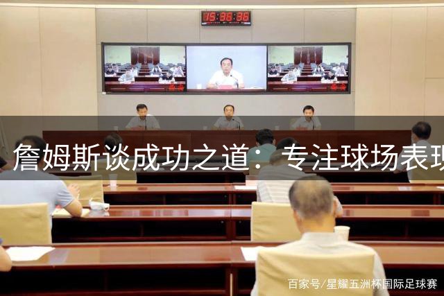 詹姆斯谈成功之道：专注球场表现 商业版图自然延伸