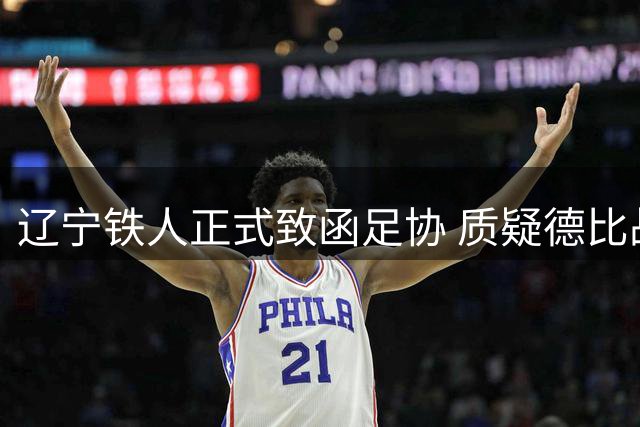 辽宁铁人正式致函足协 质疑德比战裁判人选公正性