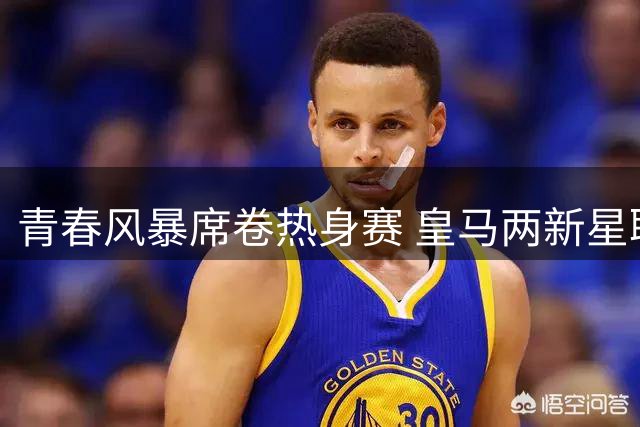 青春风暴席卷热身赛 皇马两新星联袂建功力克佛罗伦萨