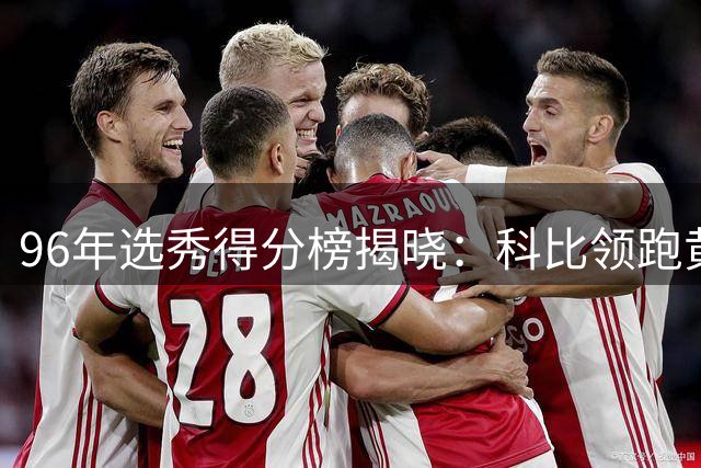 96年选秀得分榜揭晓：科比领跑黄金一代 多支球队错失巨星
